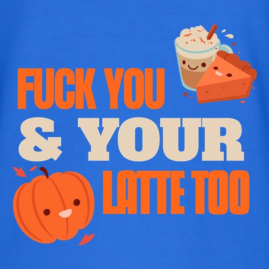 Fuck you and your Pumpkin latte too t shirt